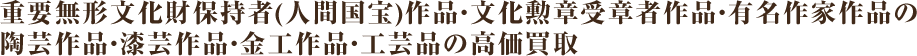 重要無形文化財保持者(人間国宝)作品・文化勲章受章者作品・有名作家作品の