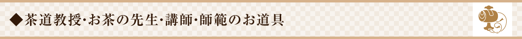 茶道教授・お茶の先生・講師・師範のお道具