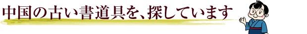 中国の古い書道具を、探しています