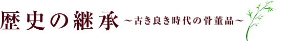 歴史の継承～古き良き時代の骨董品～